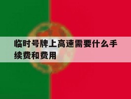 临时号牌上高速需要什么手续费和费用