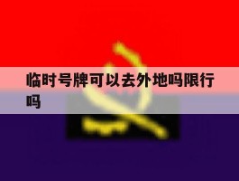 临时号牌可以去外地吗限行吗