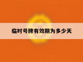 临时号牌有效期为多少天