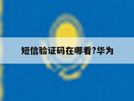 短信验证码在哪看?华为