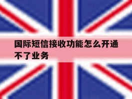 国际短信接收功能怎么开通不了业务