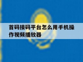 首码接码平台怎么用手机操作视频播放器的简单介绍