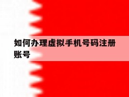 如何办理虚拟手机号码注册账号