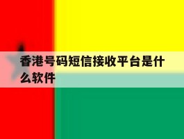 香港号码短信接收平台是什么软件