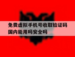 免费虚拟手机号收取验证码国内能用吗安全吗的简单介绍