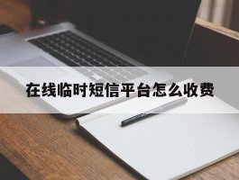 在线临时短信平台怎么收费