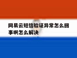 网易云短信验证异常怎么回事啊怎么解决