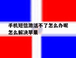 包含手机短信激活不了怎么办呢怎么解决苹果的词条