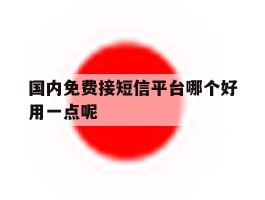 国内免费接短信平台哪个好用一点呢