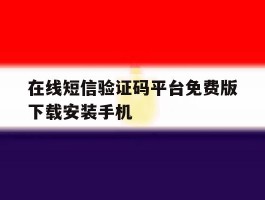在线短信验证码平台免费版下载安装手机的简单介绍
