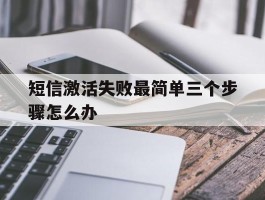 短信激活失败最简单三个步骤怎么办的简单介绍