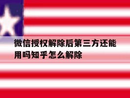 微信授权解除后第三方还能用吗知乎怎么解除