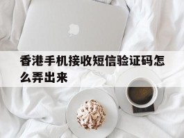 香港手机接收短信验证码怎么弄出来