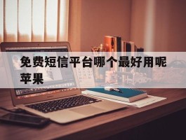 免费短信平台哪个最好用呢苹果
