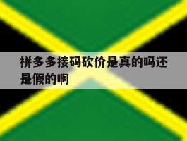 拼多多接码砍价是真的吗还是假的啊