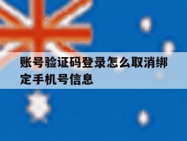 包含账号验证码登录怎么取消绑定手机号信息的词条