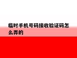 临时手机号码接收验证码怎么弄的