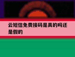 云短信免费接码是真的吗还是假的
