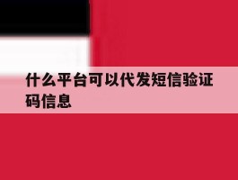 什么平台可以代发短信验证码信息