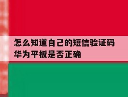 怎么知道自己的短信验证码华为平板是否正确的简单介绍