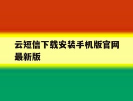 云短信下载安装手机版官网最新版的简单介绍