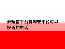 云短信平台有哪些平台可以投诉的电话