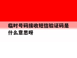 临时号码接收短信验证码是什么意思呀的简单介绍
