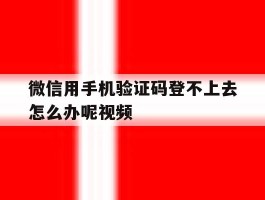 微信用手机验证码登不上去怎么办呢视频