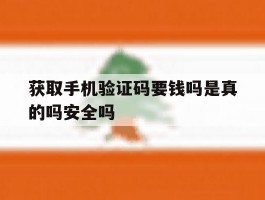 获取手机验证码要钱吗是真的吗安全吗的简单介绍