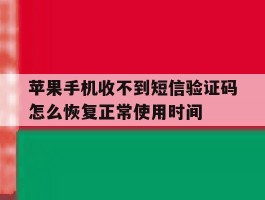 苹果手机收不到短信验证码怎么恢复正常使用时间的简单介绍
