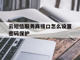 云短信服务商接口怎么设置密码保护