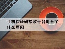 手机验证码接收平台用不了什么原因