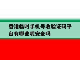 香港临时手机号收验证码平台有哪些呢安全吗的简单介绍