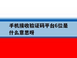 关于手机接收验证码平台6位是什么意思呀的信息