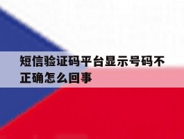 短信验证码平台显示号码不正确怎么回事