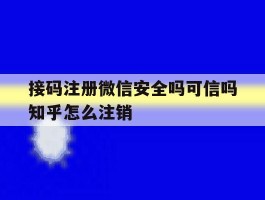 包含接码注册微信安全吗可信吗知乎怎么注销的词条