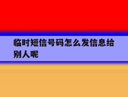 临时短信号码怎么发信息给别人呢